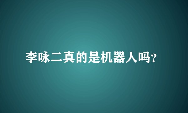 李咏二真的是机器人吗？