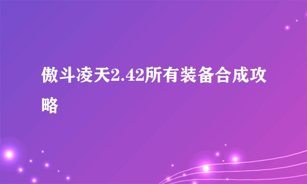 傲斗凌天2.42所有装备合成攻略