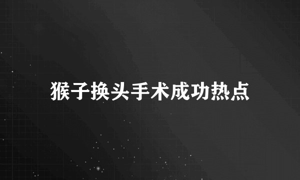 猴子换头手术成功热点