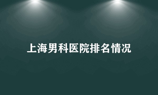 上海男科医院排名情况
