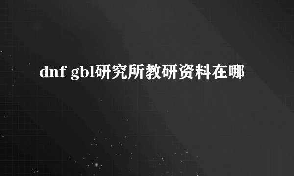 dnf gbl研究所教研资料在哪