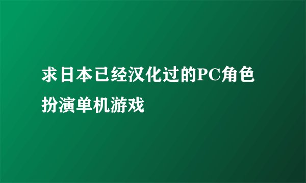 求日本已经汉化过的PC角色扮演单机游戏