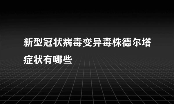 新型冠状病毒变异毒株德尔塔症状有哪些