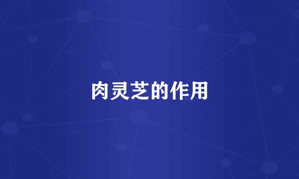肉灵芝的作用