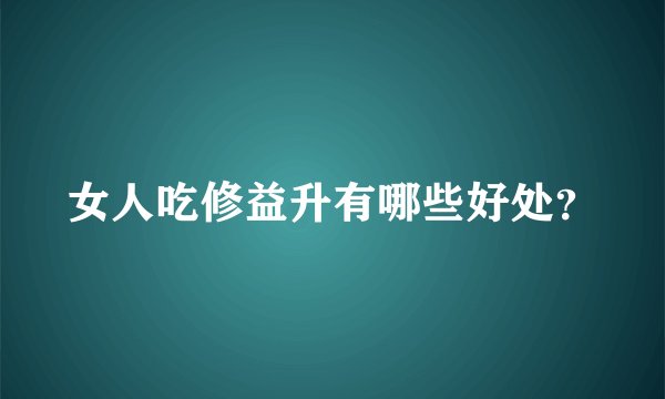 女人吃修益升有哪些好处？