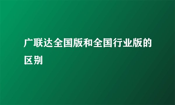 广联达全国版和全国行业版的区别