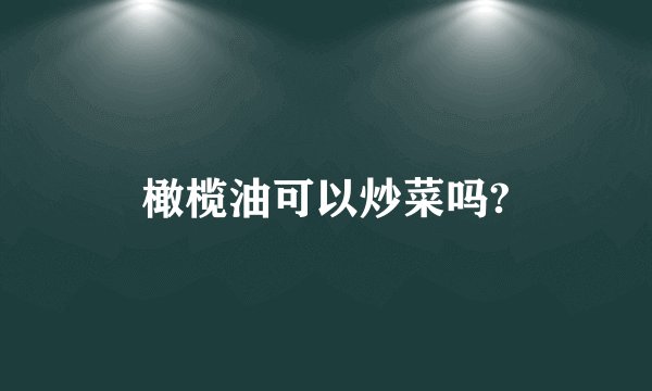 橄榄油可以炒菜吗?