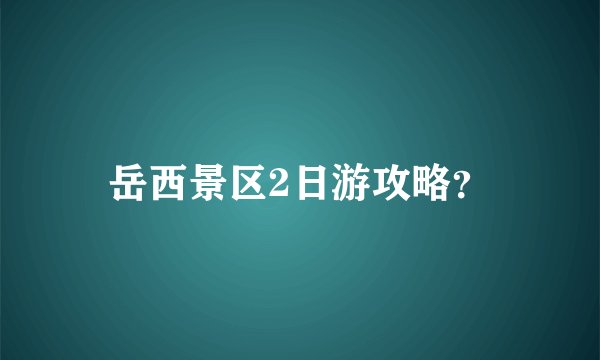 岳西景区2日游攻略？