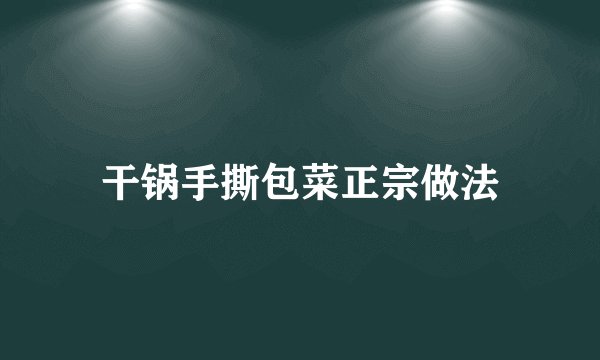 干锅手撕包菜正宗做法