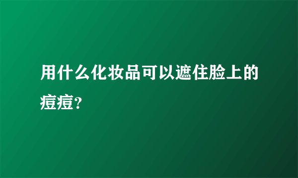 用什么化妆品可以遮住脸上的痘痘？