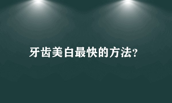 牙齿美白最快的方法?