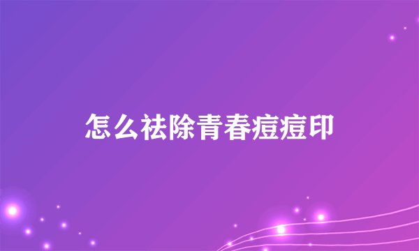 怎么祛除青春痘痘印