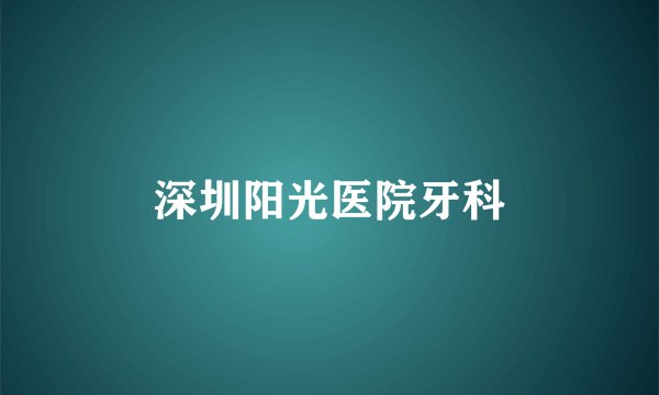深圳阳光医院牙科