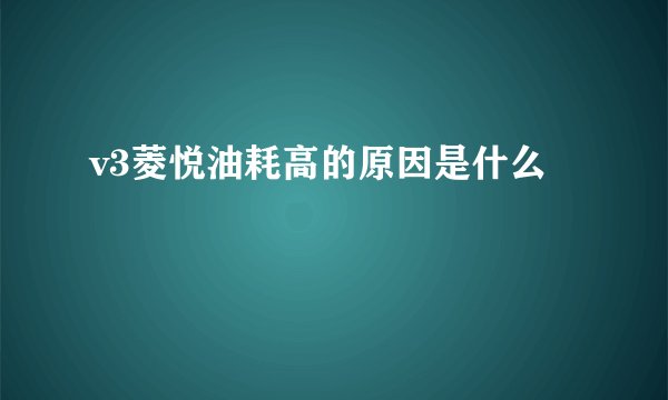 v3菱悦油耗高的原因是什么