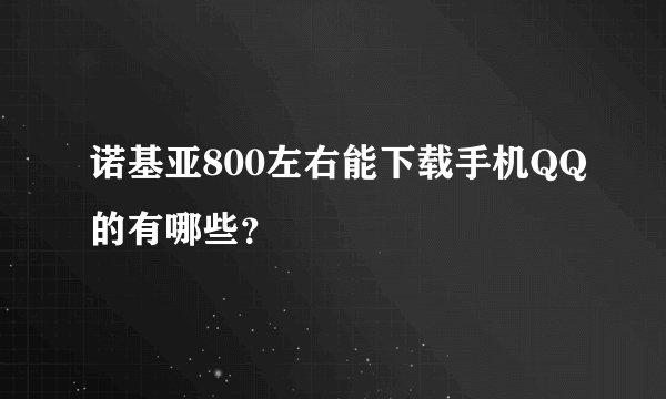 诺基亚800左右能下载手机QQ的有哪些？