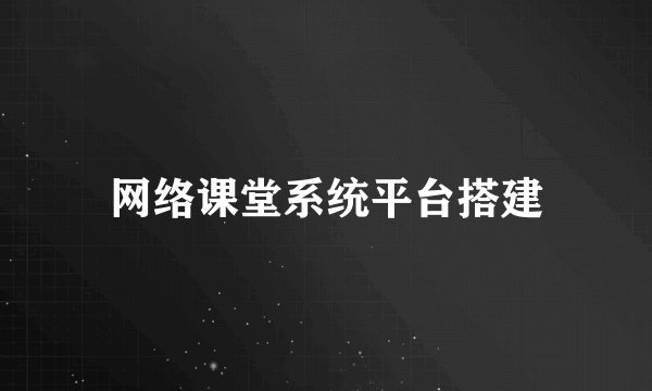 网络课堂系统平台搭建
