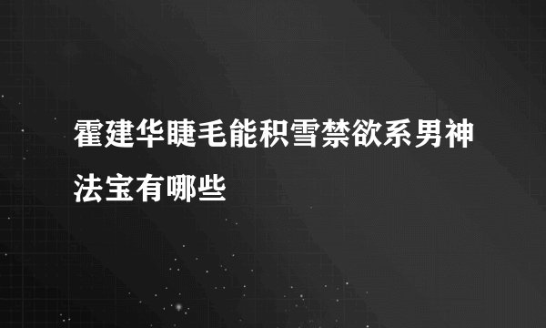 霍建华睫毛能积雪禁欲系男神法宝有哪些