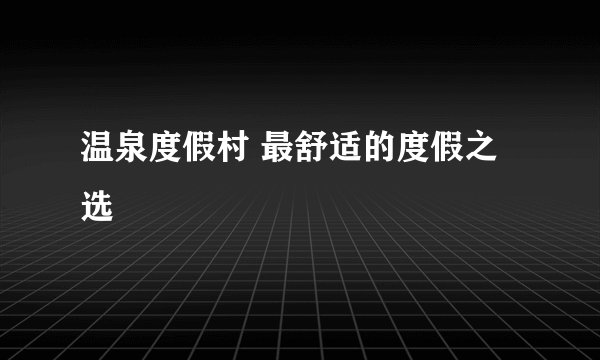 温泉度假村 最舒适的度假之选