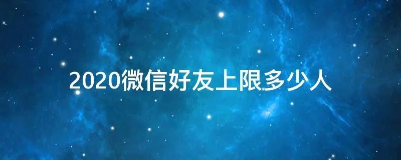 2020微信好友上限多少人