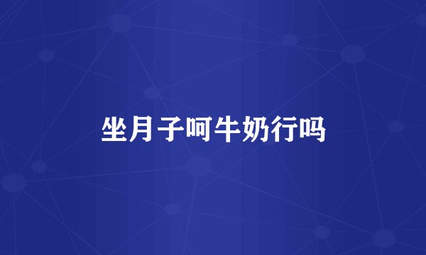 坐月子呵牛奶行吗