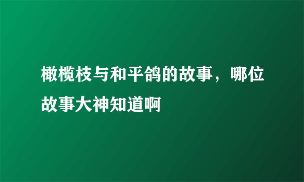 橄榄枝与和平鸽的故事,哪位故事大神知道啊