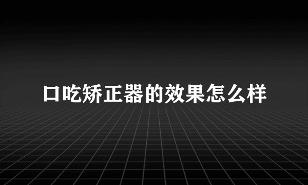 口吃矫正器的效果怎么样