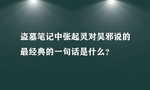 盗墓笔记中张起灵对吴邪说的最经典的一句话是什么？