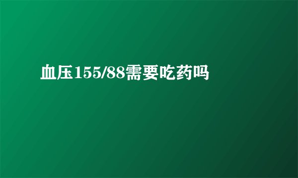 血压155/88需要吃药吗
