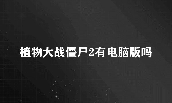 植物大战僵尸2有电脑版吗