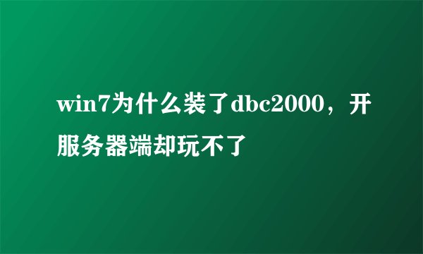 win7为什么装了dbc2000,开服务器端却玩不了