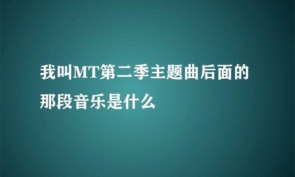 我叫MT第二季主题曲后面的那段音乐是什么