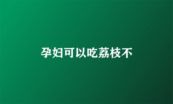 孕妇可以吃荔枝不