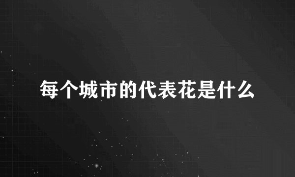 每个城市的代表花是什么