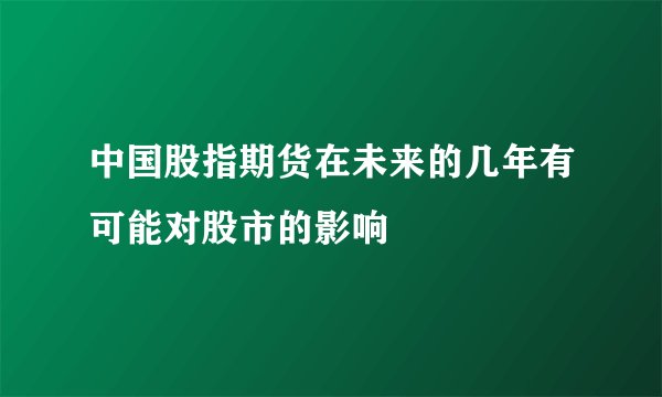 中国股指期货在未来的几年有可能对股市的影响