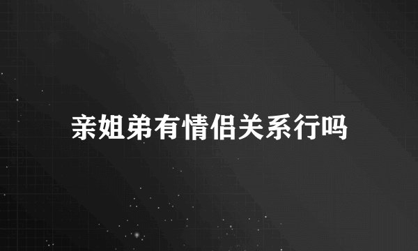亲姐弟有情侣关系行吗