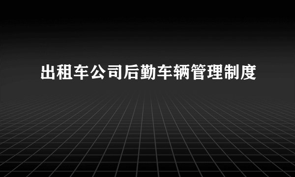 出租车公司后勤车辆管理制度