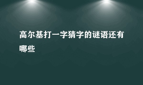 高尔基打一字猜字的谜语还有哪些