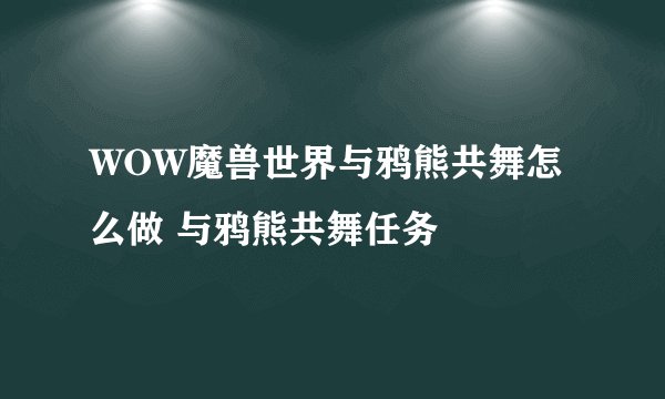 WOW魔兽世界与鸦熊共舞怎么做 与鸦熊共舞任务