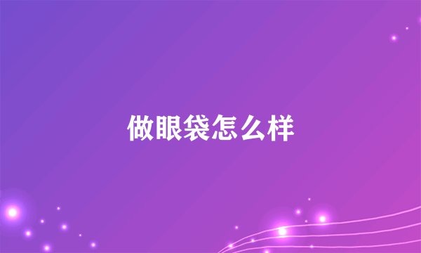 做眼袋怎么样