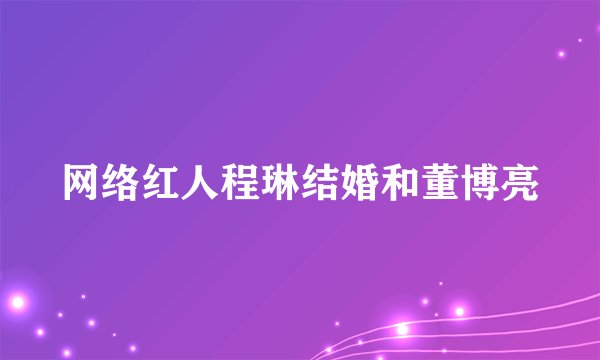 网络红人程琳结婚和董博亮