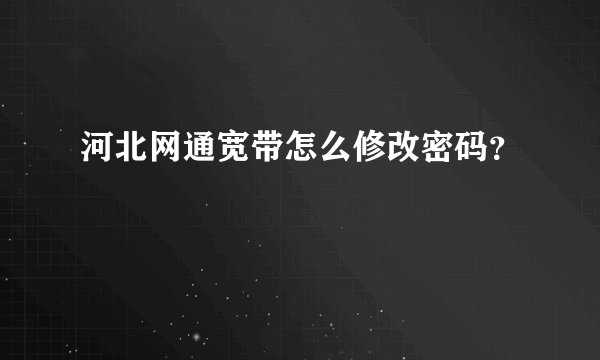 河北网通宽带怎么修改密码？