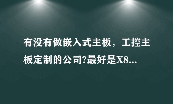有没有做嵌入式主板，工控主板定制的公司?最好是X86,ARM构架都能定制的!