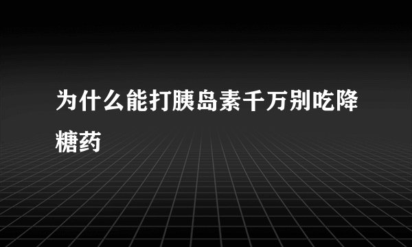 为什么能打胰岛素千万别吃降糖药