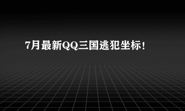 7月最新QQ三国逃犯坐标！
