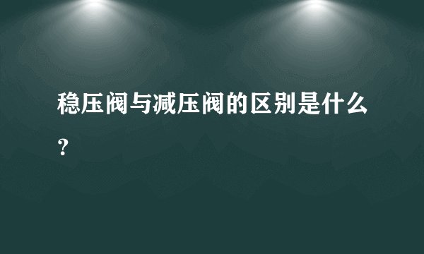 稳压阀与减压阀的区别是什么？