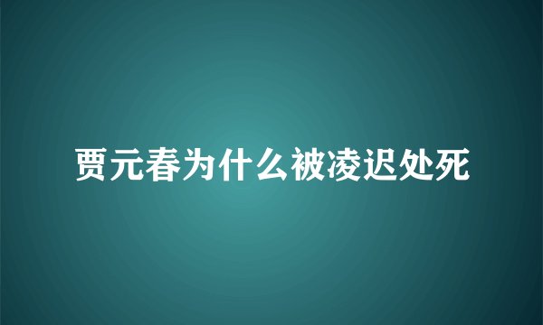 贾元春为什么被凌迟处死