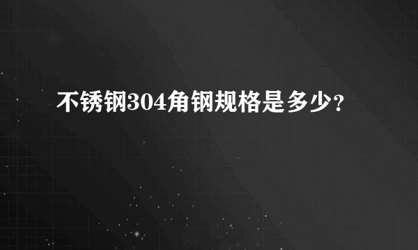 不锈钢304角钢规格是多少？