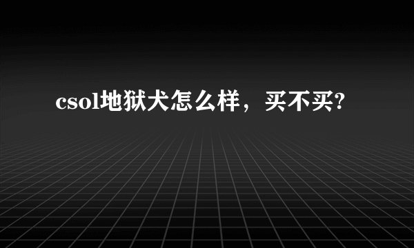 csol地狱犬怎么样,买不买?