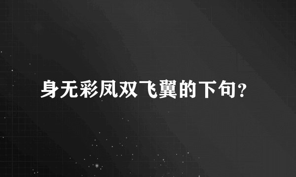身无彩凤双飞翼的下句？