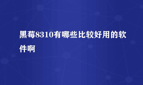 黑莓8310有哪些比较好用的软件啊